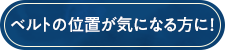 ベルトの位置が気になる方に！