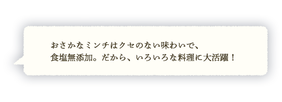 おさかなミンチはクセのない味わいで、食塩無添加。だから、いろいろな料理に大活躍！