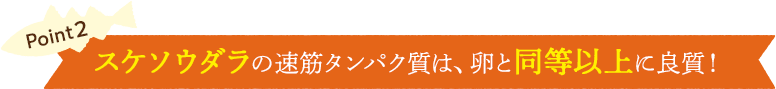 Point2 スケソウダラのタンパク質は、卵と同等以上に良質！